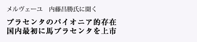 プラセンタのパイオニア的存在、国内最初に馬プラセンタを上市